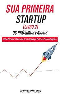 Livro Sua Primeira Startup (Livro 2) Os Próximos Passos: Como Acelerar a Transição de um Emprego Para Seu Próprio Negócio