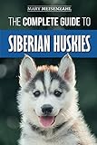 The Complete Guide to Siberian Huskies: Finding, Preparing For, Training, Exercising, Feeding, Groom by Mary Meisenzahl