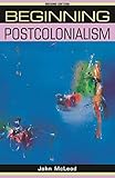 Beginning postcolonialism: Second edition (Beginnings) by John McLeod