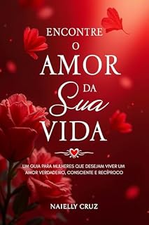 Livro Encontre o Amor da Sua Vida: Um guia para mulheres que desejam viver um amor verdadeiro, consciente e recíproco