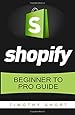 Shopify: Beginner to Pro Guide - The Comprehensive Guide: (Shopify, Shopify Pro, Shopify Store, Shopify Dropshipping, Shopify Beginners Guide)