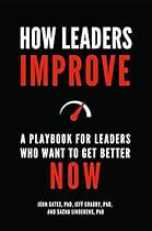 How Leaders Improve: A Playbook for Leaders Who Want to Get Better Now How Leaders Improve: A Playbook for Leaders Who Want to Get Better Now