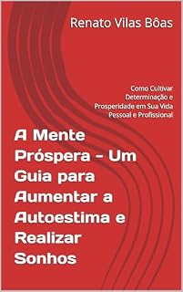 Livro A Mente Próspera - Um Guia para Aumentar a Autoestima e Realizar Sonhos: Como Cultivar Determinação e Prosperidade em Sua Vida Pessoal e Profissional