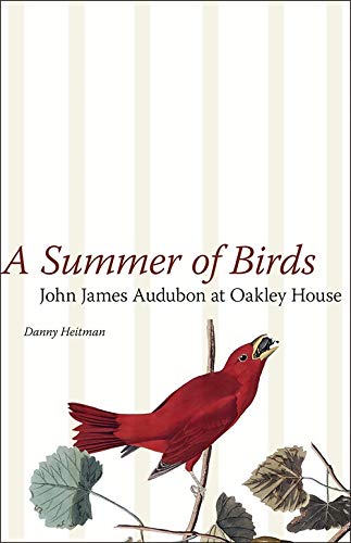 A Summer Of Birds John James Audubon At Oakley House The Hill Collection Holdings Of The Lsu Libraries Heitman Danny 9780807133309 Amazon Com Books