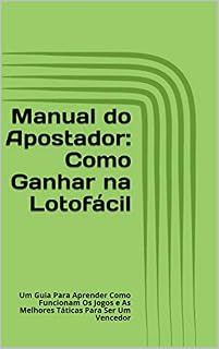 Livro Manual do Apostador: Como Ganhar na Lotofácil: Um Guia Para Aprender Como Funcionam Os Jogos e As Melhores Táticas Para Ser Um Vencedor
