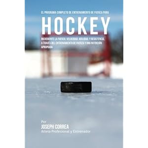 El Programa Completo de Entrenamiento de Fuerza para Hockey: Incremente la fuerza, velocidad, agilidad, y resistencia, a traves del entrenamiento de f