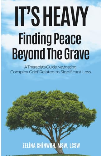 It's Heavy: Finding Peace Beyond the Grave: A Therapist's Guide Navigating Complex Grief Related to Significant Loss