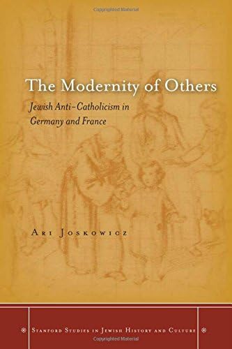 The Modernity of Others: Jewish Anti-Catholicism in Germany and France (Stanford Studies in Jewish History and Culture)