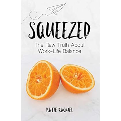 Squeezed: The Raw Truth About Work-Life Balance Squeezed: The Raw Truth About Work-Life Balance