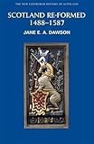 Scotland Re-Formed, 1488-1587, Dawson, Jane E.A., 0748614540