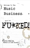 Welcome to the Music Business: You're F**ked! by Martin Atkins