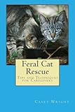 Feral Cat Rescue: Tips and Techniques for Caregivers by Casey Wright
