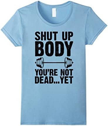 Womens Shut Up Body You're Not Dead Yet Funny Gym Motivation TShirt Small Baby Blue