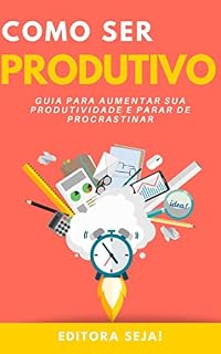 Livro Como Ser Produtivo: Guia para aumentar sua produtividade e parar de procrastinar