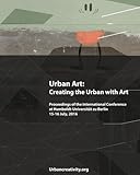 Urban Art: Creating the Urban with Art: Proceedings of the International Conference at Humboldt-Univ by Ilaria Hoppe, Ulrich Blanche