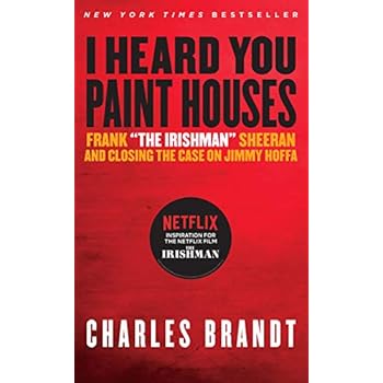 I Heard You Paint Houses: Frank 'The Irishman' Sheeran & Closing the Case on Jimmy Hoffa I Heard You Paint Houses: Frank 'The Irishman' Sheeran & Closing the Case on Jimmy Hoffa