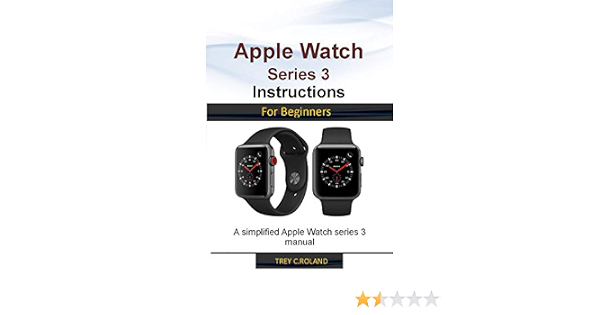 Amazon.com: APPLE WATCH SERIES 3 INSTRUCTIONS FOR BEGINNERS: A simplified Apple  Watch series 3 manual eBook : Roland, Trey: Kindle Store