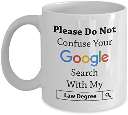 Funny Lawyers Mug - Please Do Not Confuse Your Google Search With My Law Degree, Unique Novelty Gag Gift Idea for Attorney Lawyer Men Women Colleague Friends Birthday 11oz Ceramic Coffee Mug Tea Cup