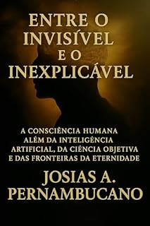 Livro Entre o Invisível e o Inexplicável: A consciência como fronteira do espírito na era da inteligência artificial