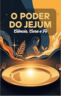 Livro O Poder do Jejum: Ciência, Cura e Fé: Uma Análise Abrangente de Seus Aspectos Científicos, Terapêuticos e Espirituais