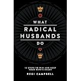 What Radical Husbands Do: 12 Steps to Win and Keep Your Wife's Heart