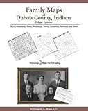 Family Maps of Dubois County, Indiana, Deluxe Edition : With Homesteads, Roads, Waterways, Towns, Cemeteries, Railroads, and More, Boyd, Gregory A., 142030125X