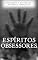Livro Espíritos Obsessores: Entendendo e Superando a Obsessão Espiritual