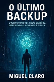 Livro O Último Backup: E outros contos de ficção científica sobre memória, identidade e futuro (Fronteiras do Amanhã - Ficção Científica Literária)