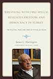 Wrestling with Free Speech, Religious Freedom, and Democracy in Turkey: The Political Trials and Times of Fethullah Gulen