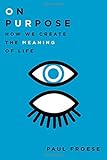 On Purpose: How We Create the Meaning of Life