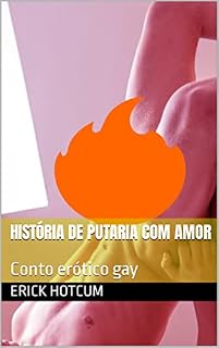 Livro História de putaria com amor: Conto erótico gay (Contos Eróticos Gays - Seleção de Erick HotCum)
