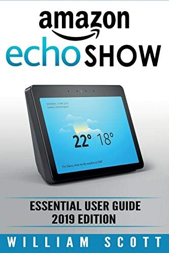 Amazon Echo Show: Essential User Guide for Echo Show 2nd Gen and Alexa (2019 Edition) | Make the Best Use of the All-new Echo Show (Amazon Echo Show, Echo Show, Amazon Echo User Manual)
