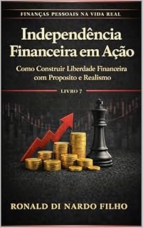 Livro Independência Financeira em Ação: Como Construir Liberdade Financeira com Propósito e Realismo (Finanças Pessoais na Vida Real Livro 7)