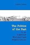 The Politics of the Past in an Argentine Working-Class Neighbourhood, Dubois, Lindsay and DuBois, Lindsay, 0802088449