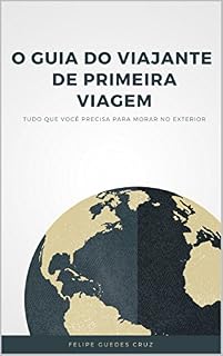 Livro O GUIA DO VIAJANTE DE PRIMEIRA VIAGEM: Tudo que você precisa para morar no exterior