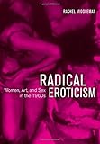 Radical Eroticism: Women, Art, and Sex in the 1960s by Rachel Middleman