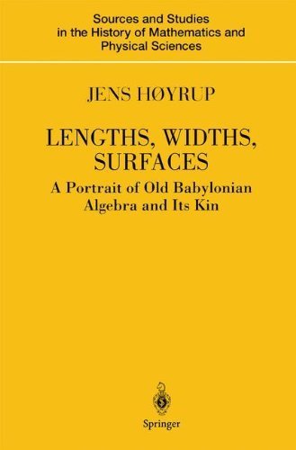 Lengths, Widths, Surfaces: A Portrait of Old Babylonian Algebra and Its Kin (Sources and Studies in by Jens Høyrup
