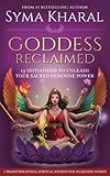 Goddess Reclaimed: 13 Initiations to Unleash Your Sacred Feminine Power by Syma Kharal
