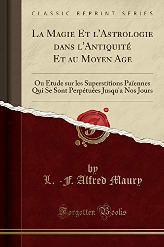 La Magie Et l'Astrologie dans l'Antiquité Et au Moyen Age: Ou Étude sur les Superstitions Païenne by L. -F. Alfred Maury