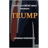 EVERYTHING GREAT ABOUT PRESIDENT TRUMP: LITERALLY EVERYTHING