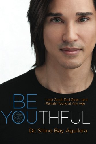 Be Youthful: Look Good, Feel Great--and Remain Young at Any Age