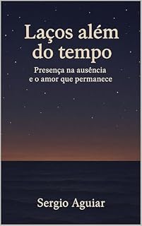 Livro Laços Além do Tempo: Presença na ausência e o amor que permanece