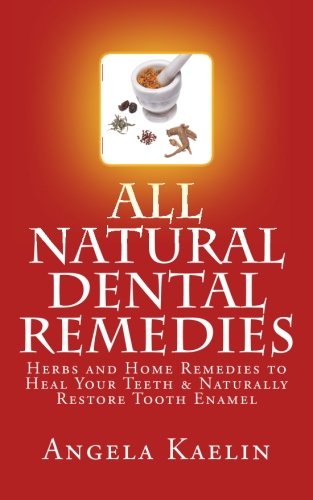 All Natural Dental Remedies: Herbs and Home Remedies to Heal Your Teeth & Naturally Restore Tooth Enamel