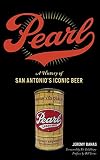 Pearl: A History of San Antonio's Iconic Beer by Jeremy Banas, Bill Jones