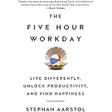 The Five-Hour Workday: Live Differently, Unlock Productivity, and Find Happiness