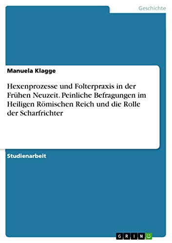 Hexenprozesse und Folterpraxis in der Frühen Neuzeit. Peinliche Befragungen im…