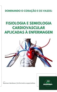 Livro DOMINANDO O CORAÇÃO E OS VASOS:: FISIOLOGIA E SEMIOLOGIA CARDIOVASCULAR APLICADAS À ENFERMAGEM