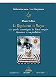 Le régulateur du maçon : Les grades symboliques du rite français - Histoire et textes fondateurs by