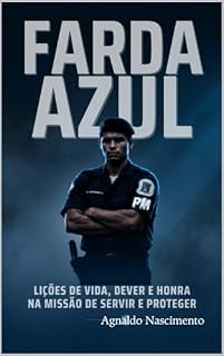 Livro FARDA AZUL: LIÇÕES DE VIDA, DEVER E HONRA NA MISSÃO DE SERVIR E PROTEGER.