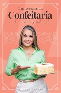 Livro Como Estruturar Sua Confeitaria: Sair do improviso e criar uma confeitaria organizada e lucrativa